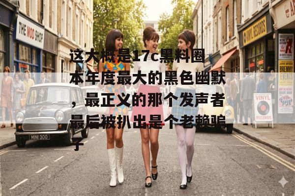 这大概是17c黑料圈本年度最大的黑色幽默，最正义的那个发声者最后被扒出是个老赖骗子