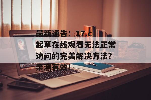 最新通告：17.c 起草在线观看无法正常访问的完美解决方法？亲测有效！